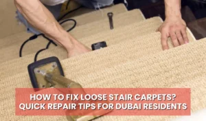 How to Fix Loose Stair Carpets? Quick Repair Tips for Dubai Residents