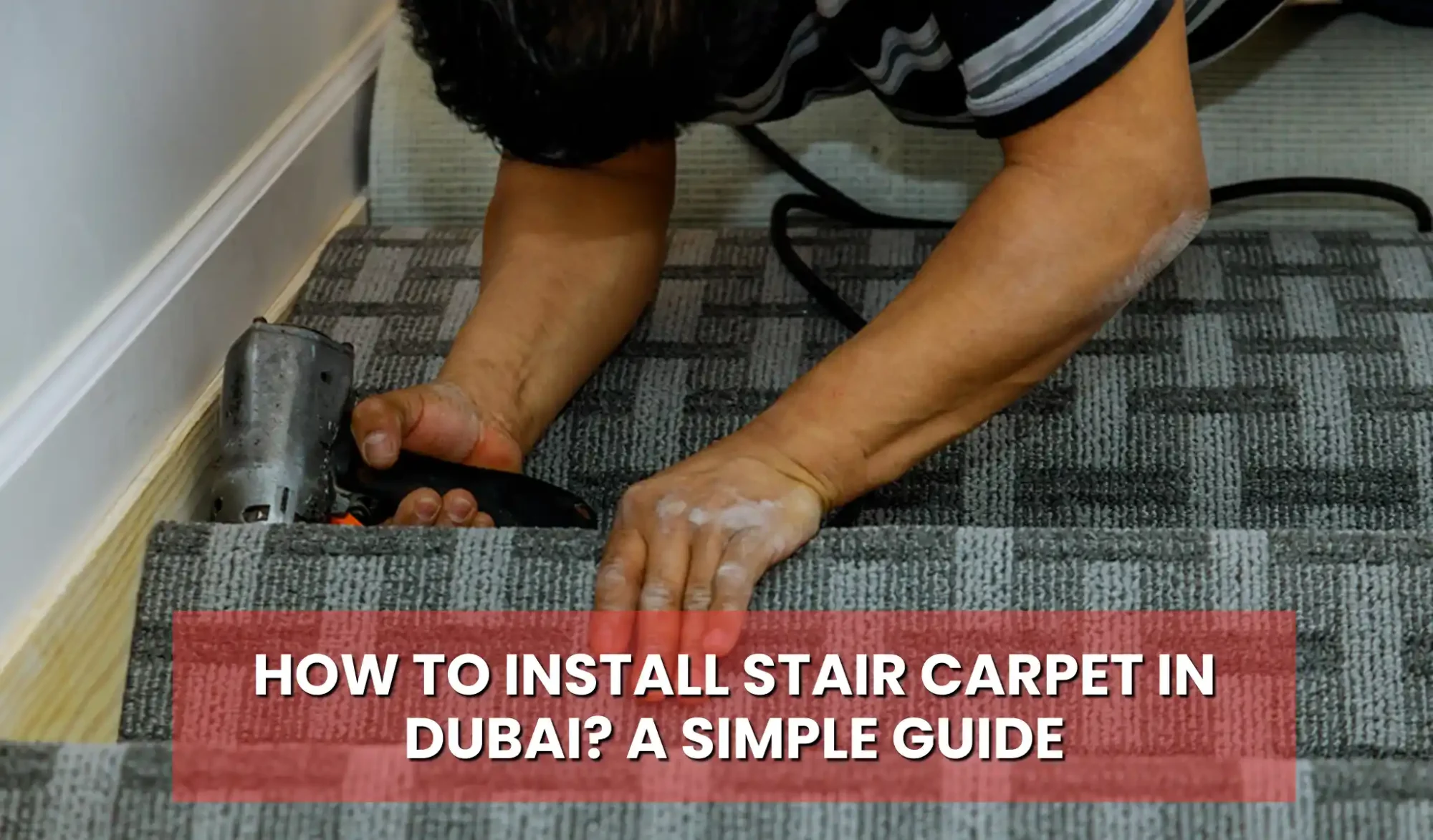 How to Install Stair Carpet in Dubai? A Simple Guide